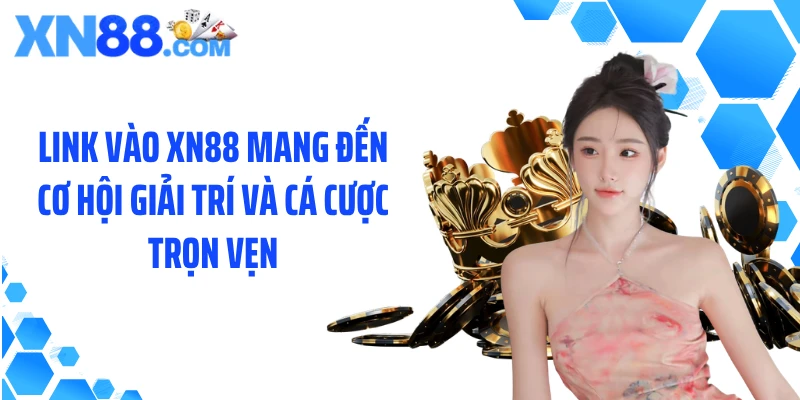 Link vào XN88 mang đến cơ hội giải trí và cá cược trọn vẹn