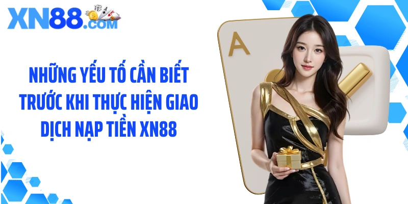 Những yếu tố cần biết trước khi thực hiện giao dịch nạp tiền XN88
