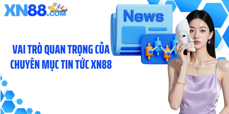 Vai trò quan trọng của chuyên mục tin tức XN88