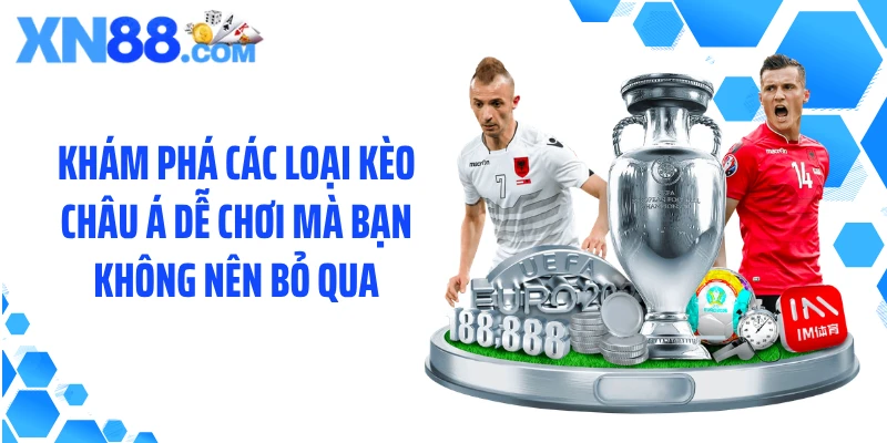 Khám phá các loại kèo châu Á dễ chơi mà bạn không nên bỏ qua