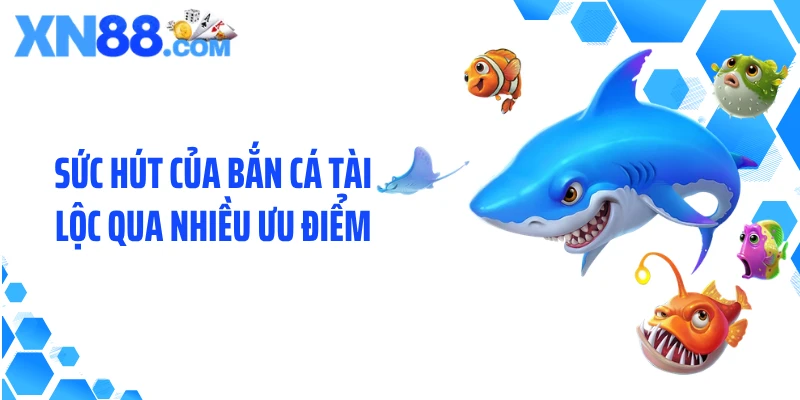 Sức hút của bắn cá tài lộc qua nhiều ưu điểm