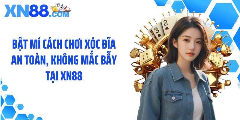Bật mí cách chơi xóc đĩa an toàn, không mắc bẫy tại XN88