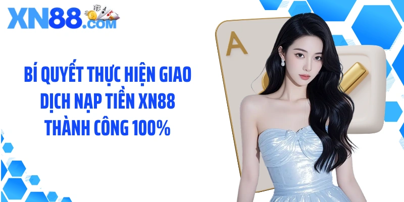 Bí quyết thực hiện giao dịch nạp tiền XN88 thành công 100%