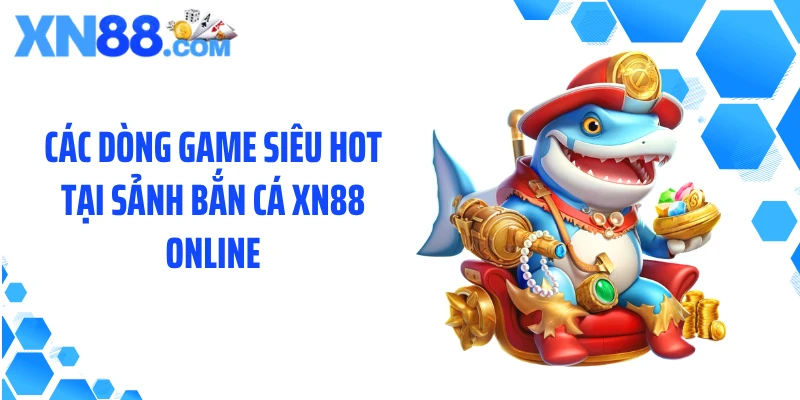 Các dòng game siêu hot tại sảnh bắn cá XN88 online