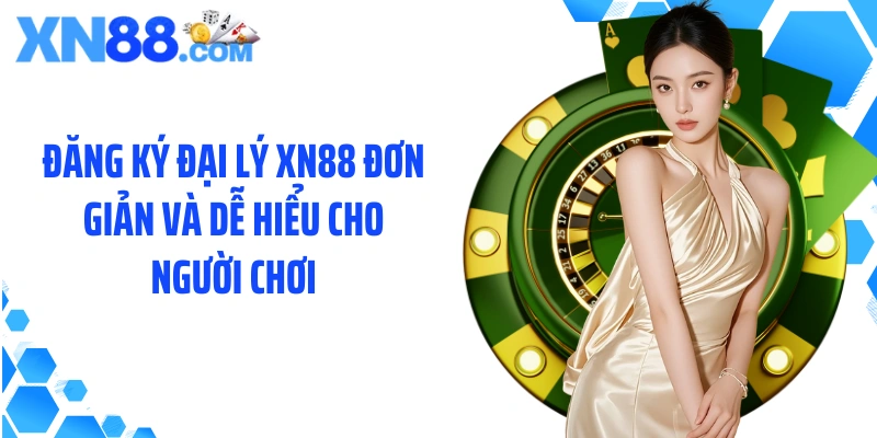 Đăng ký đại lý XN88 đơn giản và dễ hiểu cho người chơi