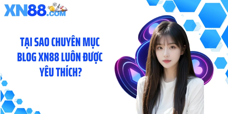 Tại sao chuyên mục blog XN88 luôn được yêu thích?