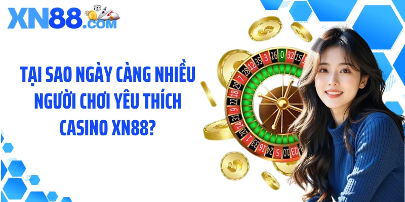 Tại sao ngày càng nhiều người chơi yêu thích casino XN88?